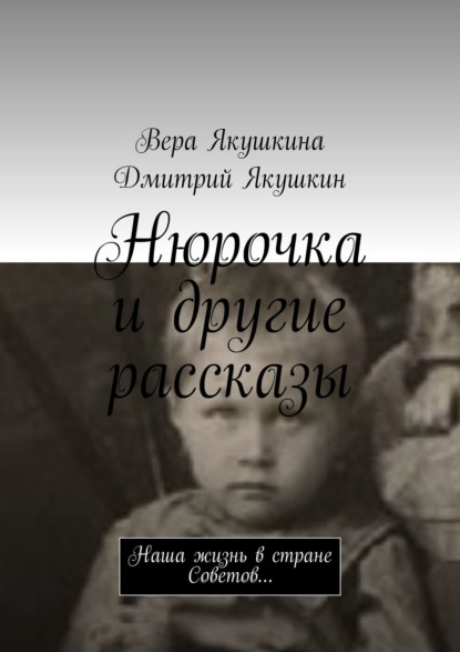 Нюрочка и другие рассказы. Наша жизнь в стране Советов… - Вера Якушкина