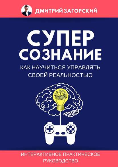 Суперсознание. Как научиться управлять своей реальностью - Дмитрий Загорский