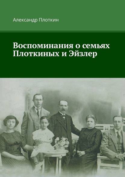 Воспоминания о семьях Плоткиных и Эйзлер - Александр Плоткин