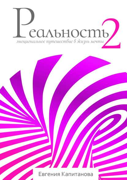 Реальность #2. Эмоциональное путешествие в жизнь мечты - Евгения Капитанова