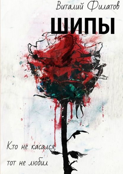 Шипы. Кто не касался, тот не любил - Виталий Вячеславович Филатов