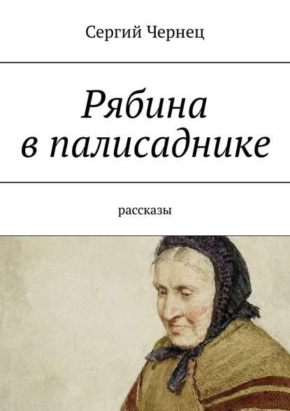 Рябина в палисаднике. Рассказы - Сергий Чернец