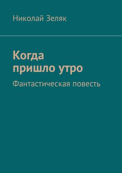 Когда пришло утро. Фантастическая повесть - Николай Зеляк