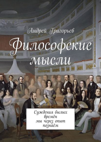 Философские мысли. Суждения былых времён мы через опыт познаём - Андрей Викторович Григорьев