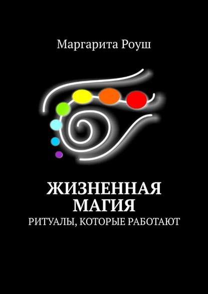 Жизненная магия. Ритуалы, которые работают - Маргарита Роуш