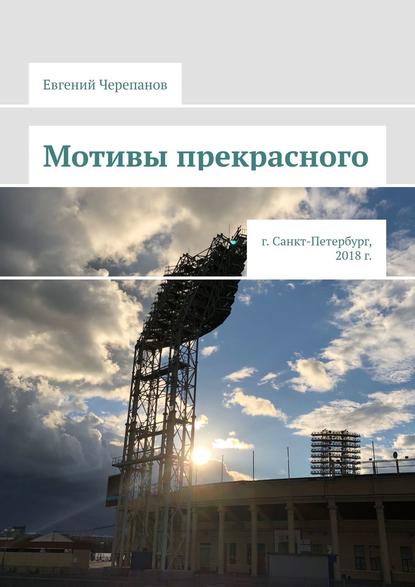 Мотивы прекрасного. г. Санкт-Петербург, 2018 г. - Евгений Николаевич Черепанов