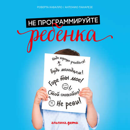 Не программируйте ребенка: Как наши слова влияют на судьбу детей - Роберта Кавалло