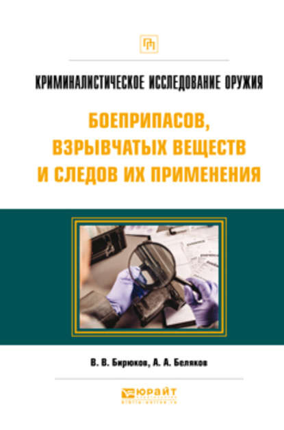 Криминалистическое исследование оружия, боеприпасов, взрывчатых веществ и следов их применения. Практическое пособие - Александр Алексеевич Беляков