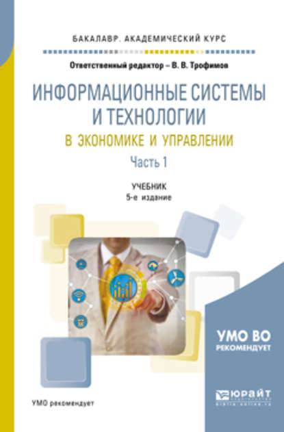 Информационные системы и технологии в экономике и управлении в 2 ч. Часть 1 5-е изд., пер. и доп. Учебник для академического бакалавриата — Валерий Владимирович Трофимов