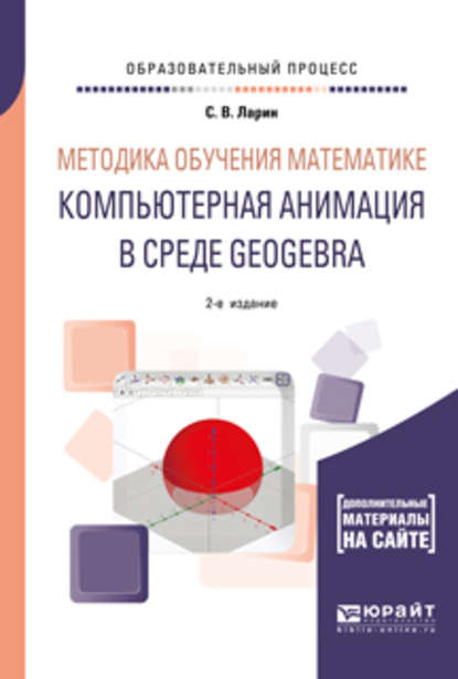 Методика обучения математике: компьютерная анимация в среде geogebra 2-е изд., испр. и доп. Учебное пособие для вузов - Сергей Васильевич Ларин