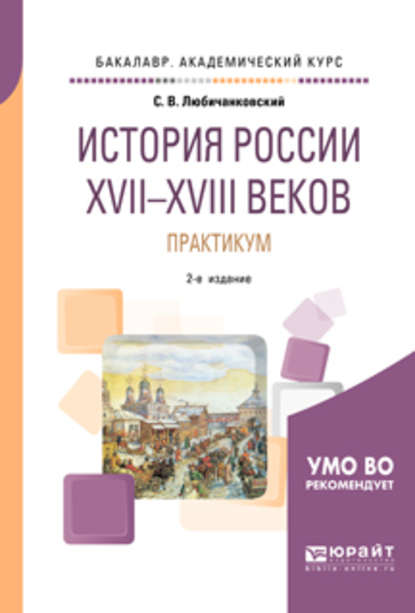 История России XVII—XVIII веков. Практикум 2-е изд., пер. и доп. Учебное пособие для академического бакалавриата — Сергей Валентинович Любичанковский