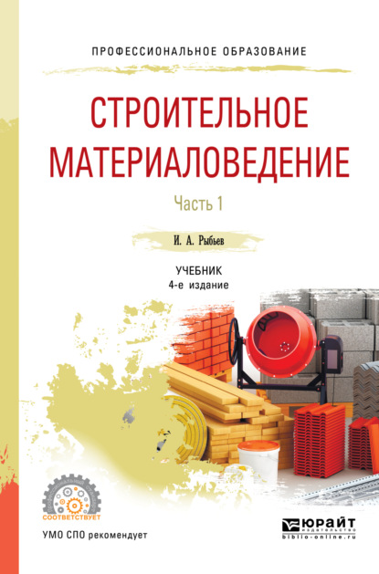 Строительное материаловедение в 2 ч. Часть 1 4-е изд., пер. и доп. Учебник для СПО — Игорь Александрович Рыбьев