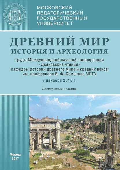 Древний мир: История и археология. Труды Международной научной конференции «Дьяковские чтения» кафедры истории древнего мира и средних веков им. проф. В. Ф. Семенова МПГУ (3 декабря 2016 г.) - Сборник статей