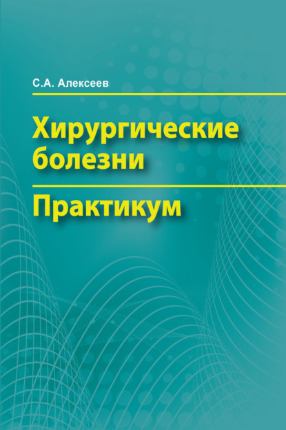 Хирургические болезни. Практикум - С. А. Алексеев