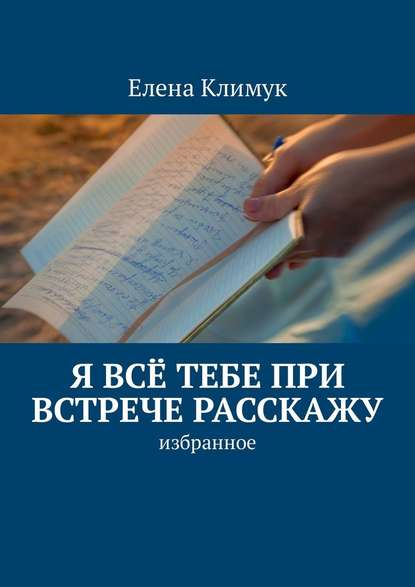 Я всё тебе при встрече расскажу. Избранное - Елена Климук