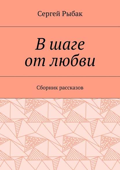 В шаге от любви. Сборник рассказов - Сергей Рыбак