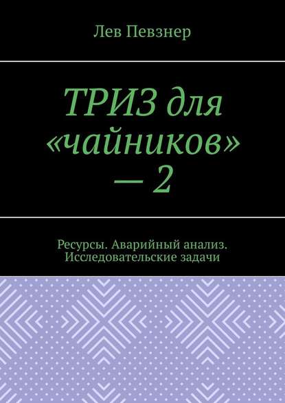 ТРИЗ для «чайников» – 2. Ресурсы. Аварийный анализ. Исследовательские задачи - Лев Певзнер