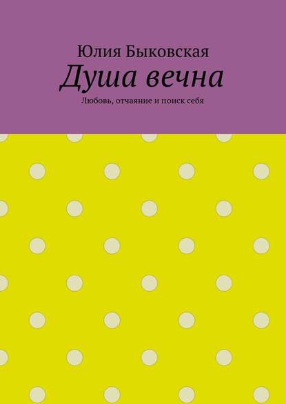 Душа вечна. Любовь, отчаяние и поиск себя - Юлия Быковская