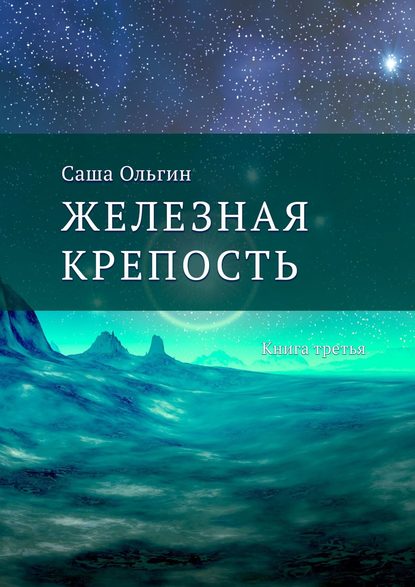 Железная крепость. Книга третья - Саша Ольгин