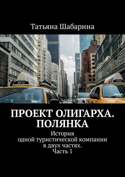 Проект Олигарха. Полянка. История одной туристической компании в двух частях. Часть 1 - Татьяна Анатольевна Шабарина