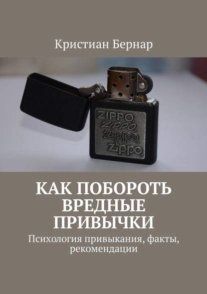 Как побороть вредные привычки. Психология привыкания, факты, рекомендации - Кристиан Бернар