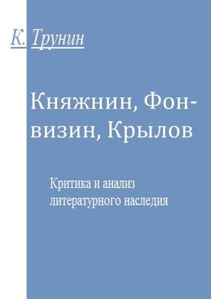 Княжнин, Фонвизин, Крылов. Критика и анализ литературного наследия - Константин Трунин