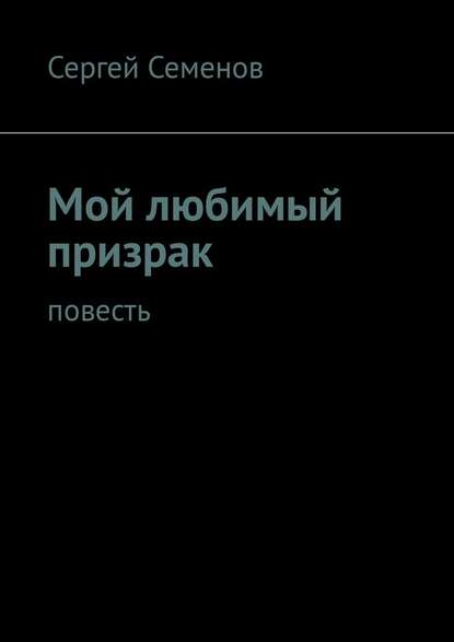 Мой любимый призрак. Повесть — Сергей Семенов