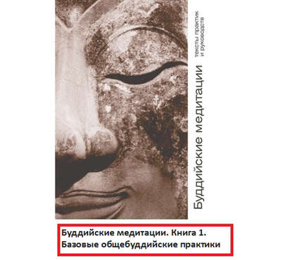 Буддийские медитации: тексты практик и руководств. Базовые общебуддийские практики. Часть 1 - Группа авторов