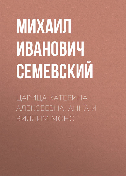 Царица Катерина Алексеевна, Анна и Виллим Монс - Михаил Иванович Семевский