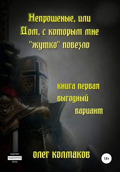 Непрошеные, или Дом, с которым мне «жутко» повезло. Книга первая. Выгодный вариант - Олег Колмаков