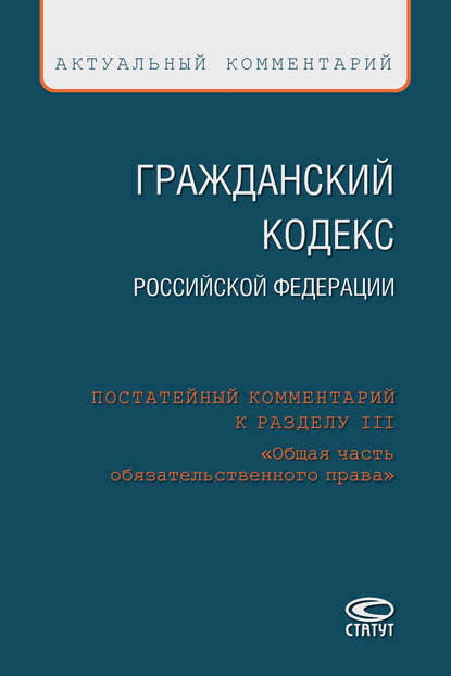 Гражданский кодекс Российской Федерации. Постатейный комментарий к разделу III «Общая часть обязательственного права» - Коллектив авторов