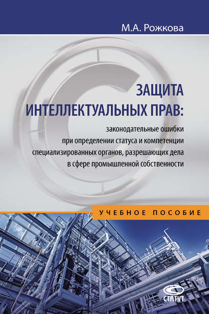 Защита интеллектуальных прав: законодательные ошибки при определении статуса и компетенции специализированных органов, разрешающих дела в сфере промышленной собственности - Марина Александровна Рожкова