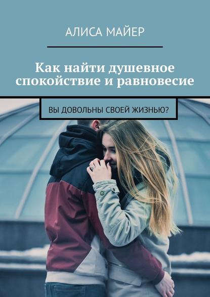 Как найти душевное спокойствие и равновесие. Вы довольны своей жизнью? — Алиса Майер