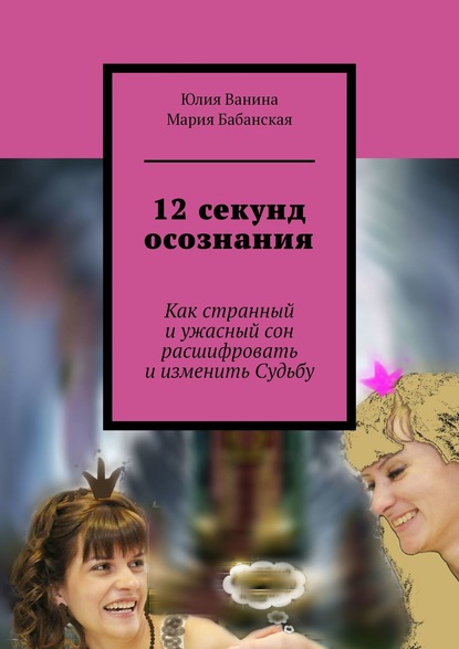 12 секунд осознания. Как странный и ужасный сон расшифровать и изменить Судьбу — Юлия Ванина