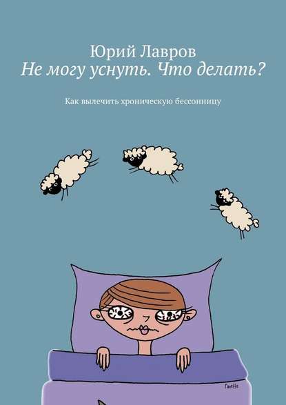 Не могу уснуть. Что делать? Как вылечить хроническую бессонницу - Юрий Лавров