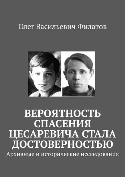 Вероятность спасения цесаревича стала достоверностью. Архивные и исторические исследования - Олег Васильевич Филатов