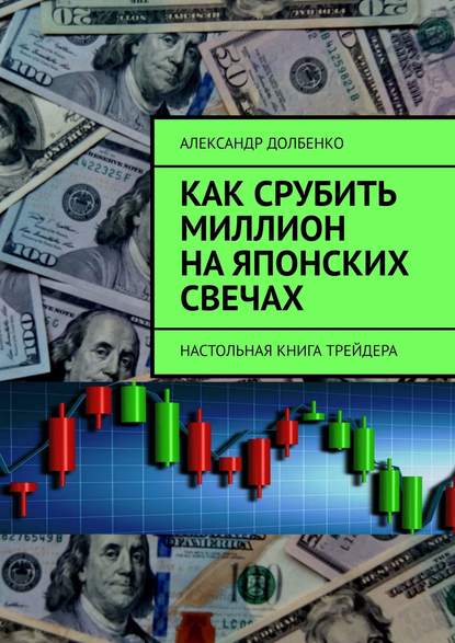 Как срубить миллион на японских свечах. Настольная книга трейдера - Александр Долбенко