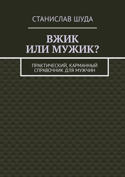 Вжик или мужик? Практический, карманный справочник для мужчин - Станислав Шуда