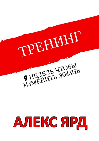 Тренинг. 9 недель, чтобы изменить жизнь - Алекс Ярд