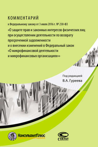 Комментарий к Федеральному закону от 3 июля 2016 г. № 230-ФЗ «О защите прав и законных интересов физических лиц при осуществлении деятельности по возврату просроченной задолженности и о внесении изменений в Федеральный закон „О микрофинансовой деятельност - Коллектив авторов