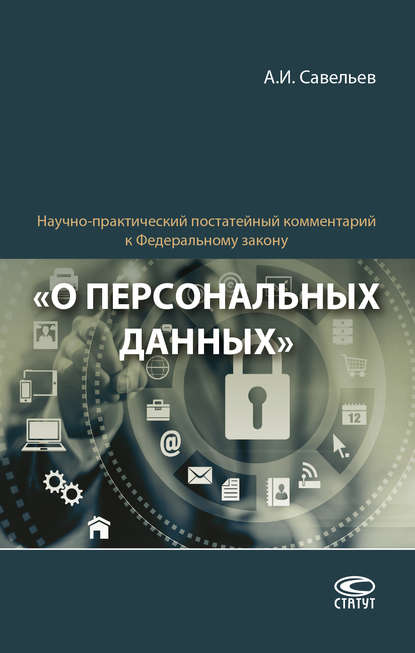 Научно-практический постатейный комментарий к Федеральному закону «О персональных данных» - А. И. Савельев