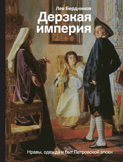 Дерзкая империя. Нравы, одежда и быт Петровской эпохи — Лев Бердников