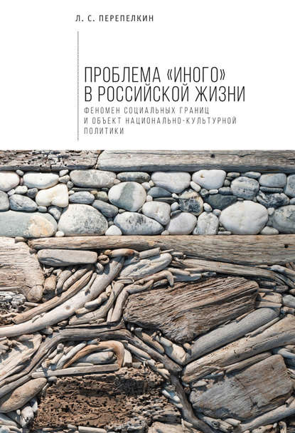 Проблема «Иного» в российской жизни. Феномен социальных границ и объект национально-культурной политики - Л. С. Перепелкин