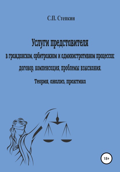 Услуги представителя в гражданском, арбитражном и административном процессах: договор, компенсация, проблемы взыскания. Теория, анализ, практика - Станислав Павлович Степкин