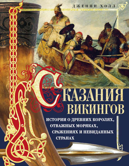 Сказания викингов. Истории о древних королях, отважных моряках, сражениях и невиданных странах - Дженни Холл