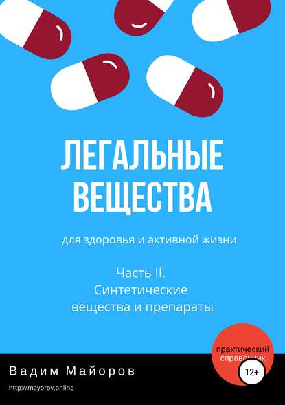 Легальные вещества для здоровья и активной жизни. Часть II. Синтетические вещества и препараты - Вадим Юрьевич Майоров