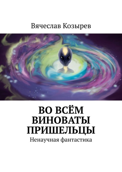 Во всём виноваты пришельцы. Ненаучная фантастика - Вячеслав Козырев