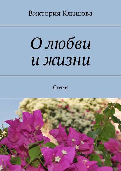 О любви и жизни. Стихи - Виктория Клишова