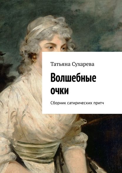 Волшебные очки. Сборник сатирических притч - Татьяна Сухарева