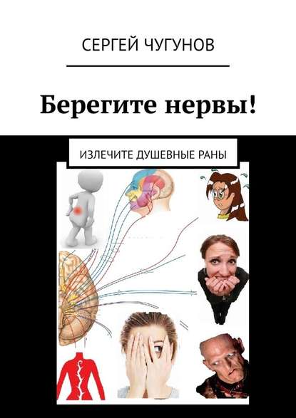 Берегите нервы! Излечите душевные раны - Сергей Чугунов